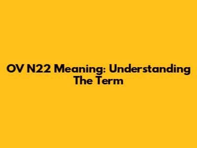 OV N22 Meaning: Understanding The Term