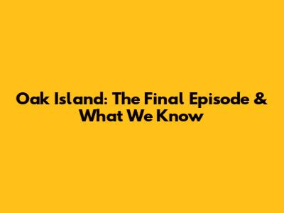 Oak Island: The Final Episode & What We Know