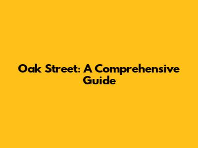Oak Street: A Comprehensive Guide