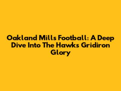 Oakland Mills Football: A Deep Dive Into The Hawks' Gridiron Glory