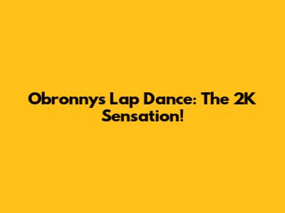 Obronny's Lap Dance: The 2K Sensation!