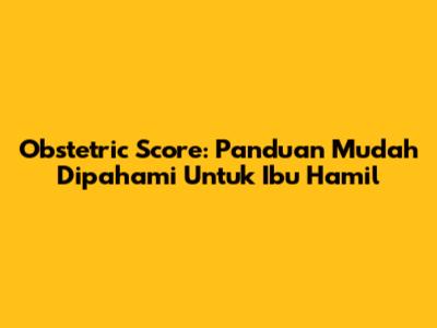 Obstetric Score: Panduan Mudah Dipahami Untuk Ibu Hamil