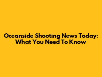 Oceanside Shooting News Today: What You Need To Know