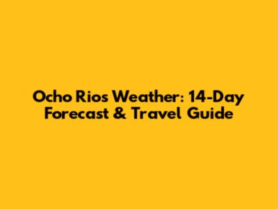 Ocho Rios Weather: 14-Day Forecast & Travel Guide