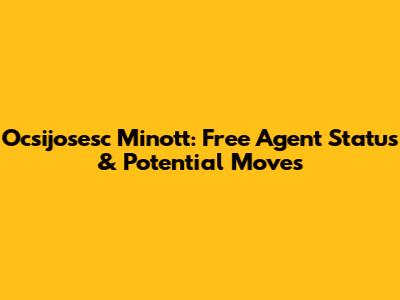 Ocsijosesc Minott: Free Agent Status & Potential Moves