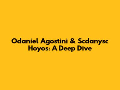 Odaniel Agostini & Scdanysc Hoyos: A Deep Dive