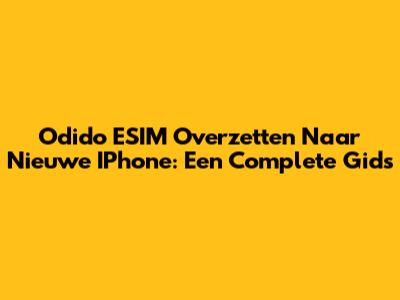 Odido ESIM Overzetten Naar Nieuwe IPhone: Een Complete Gids