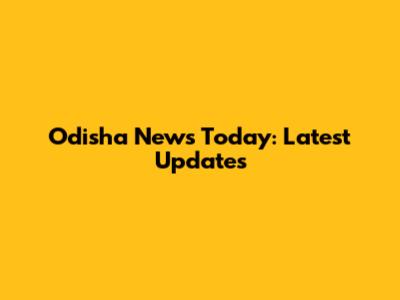 Odisha News Today: Latest Updates