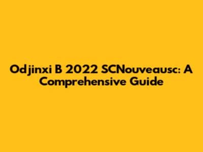 Odjinxi B 2022 SCNouveausc: A Comprehensive Guide