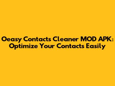 Oeasy Contacts Cleaner MOD APK: Optimize Your Contacts Easily