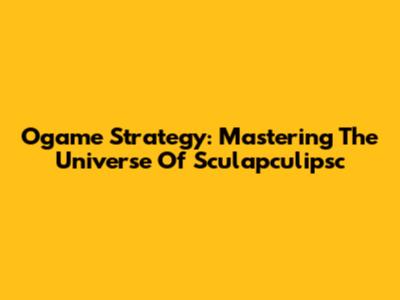 Ogame Strategy: Mastering The Universe Of Sculapculipsc