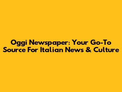 Oggi Newspaper: Your Go-To Source For Italian News & Culture
