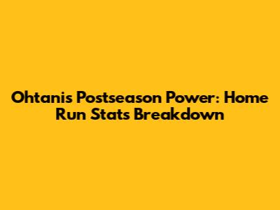 Ohtani's Postseason Power: Home Run Stats Breakdown