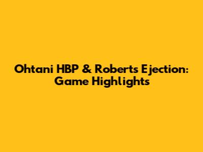 Ohtani HBP & Roberts Ejection: Game Highlights