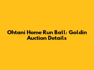 Ohtani Home Run Ball: Goldin Auction Details