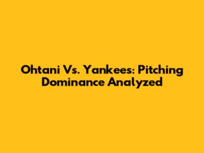 Ohtani Vs. Yankees: Pitching Dominance Analyzed