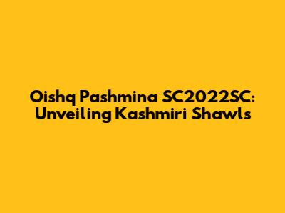 Oishq Pashmina SC2022SC: Unveiling Kashmiri Shawls