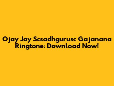 Ojay Jay Scsadhgurusc Gajanana Ringtone: Download Now!