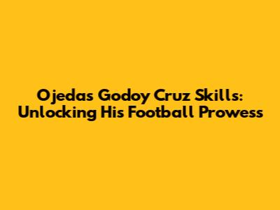 Ojeda's Godoy Cruz Skills: Unlocking His Football Prowess