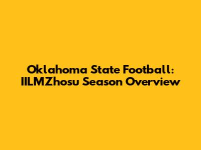 Oklahoma State Football: IILMZhosu Season Overview