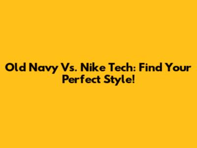 Old Navy Vs. Nike Tech: Find Your Perfect Style!