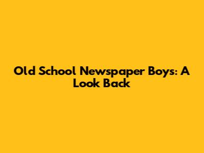 Old School Newspaper Boys: A Look Back