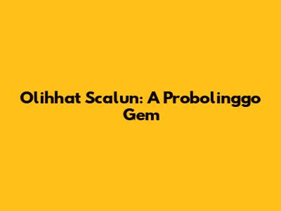 Olihhat Scalun: A Probolinggo Gem