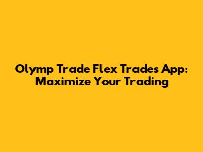 Olymp Trade Flex Trades App: Maximize Your Trading