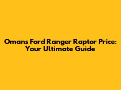 Oman's Ford Ranger Raptor Price: Your Ultimate Guide