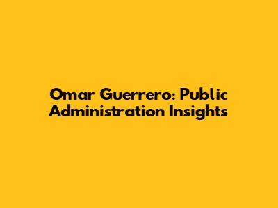 Omar Guerrero: Public Administration Insights