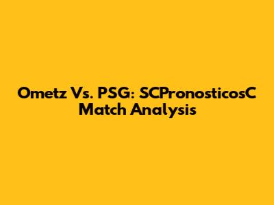 Ometz Vs. PSG: SCPronosticosC Match Analysis