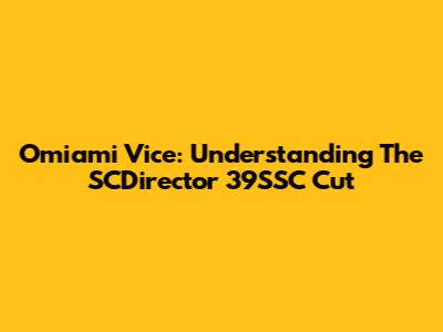 Omiami Vice: Understanding The SCDirector 39SSC Cut