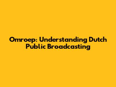 Omroep: Understanding Dutch Public Broadcasting