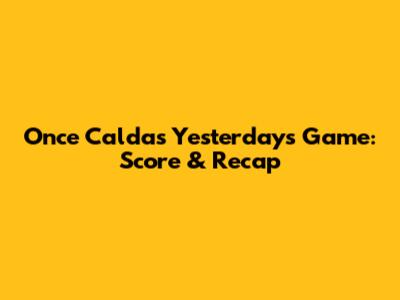 Once Caldas' Yesterday's Game: Score & Recap