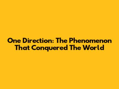 One Direction: The Phenomenon That Conquered The World