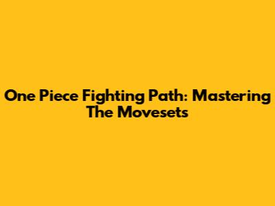 One Piece Fighting Path: Mastering The Movesets