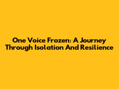 One Voice Frozen: A Journey Through Isolation And Resilience