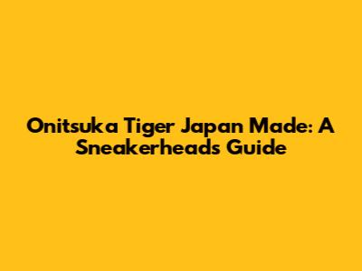 Onitsuka Tiger Japan Made: A Sneakerhead's Guide