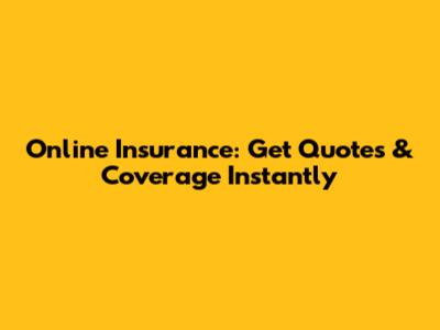 Online Insurance: Get Quotes & Coverage Instantly