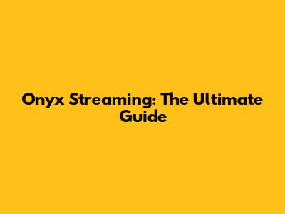Onyx Streaming: The Ultimate Guide
