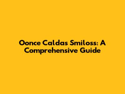 Oonce Caldas Smiloss: A Comprehensive Guide