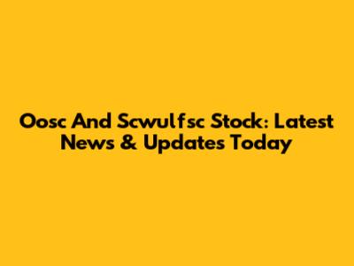 Oosc And Scwulfsc Stock: Latest News & Updates Today