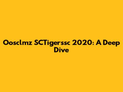 Oosclmz SCTigerssc 2020: A Deep Dive