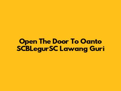 Open The Door To Oanto SCBLegurSC Lawang Guri