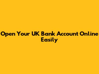 Open Your UK Bank Account Online Easily
