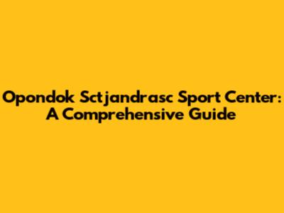 Opondok Sctjandrasc Sport Center: A Comprehensive Guide