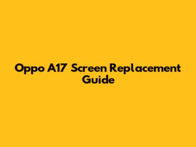 Oppo A17 Screen Replacement Guide