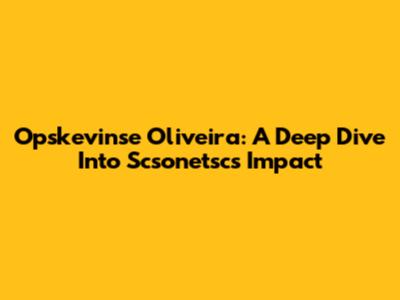 Opskevinse Oliveira: A Deep Dive Into Scsonetsc's Impact
