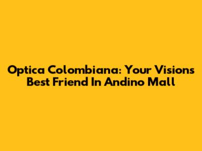 Optica Colombiana: Your Vision's Best Friend In Andino Mall
