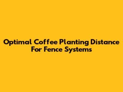 Optimal Coffee Planting Distance For Fence Systems